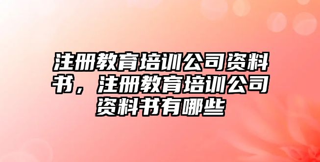 注冊教育培訓公司資料書，注冊教育培訓公司資料書有哪些