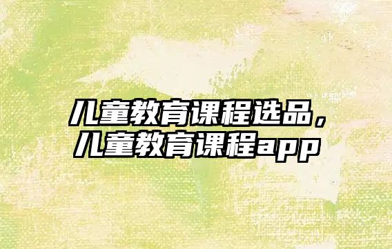 兒童教育課程選品，兒童教育課程app