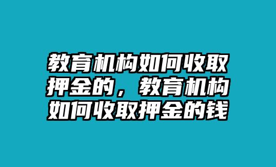 教育機構如何收取押金的，教育機構如何收取押金的錢