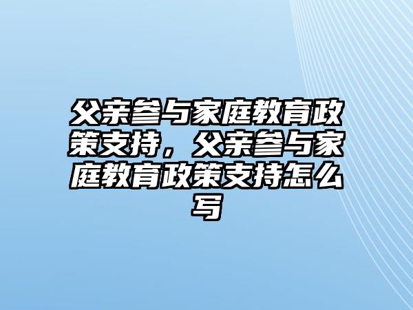 父親參與家庭教育政策支持，父親參與家庭教育政策支持怎么寫