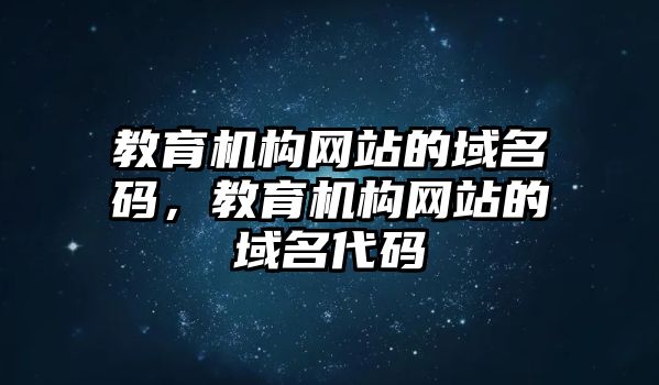 教育機(jī)構(gòu)網(wǎng)站的域名碼，教育機(jī)構(gòu)網(wǎng)站的域名代碼