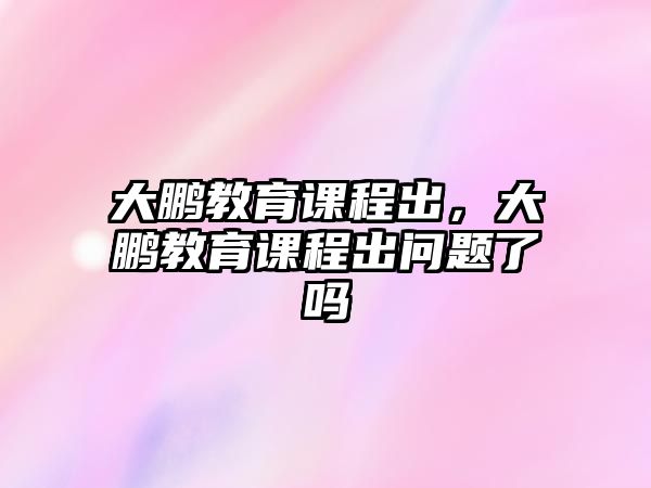 大鵬教育課程出，大鵬教育課程出問題了嗎