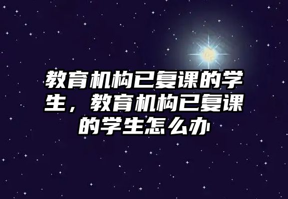 教育機構(gòu)已復(fù)課的學(xué)生，教育機構(gòu)已復(fù)課的學(xué)生怎么辦