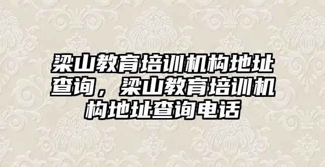 梁山教育培訓機構(gòu)地址查詢，梁山教育培訓機構(gòu)地址查詢電話