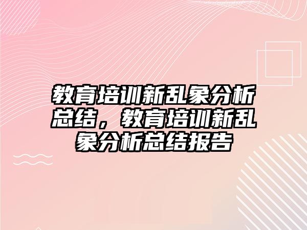 教育培訓(xùn)新亂象分析總結(jié)，教育培訓(xùn)新亂象分析總結(jié)報告