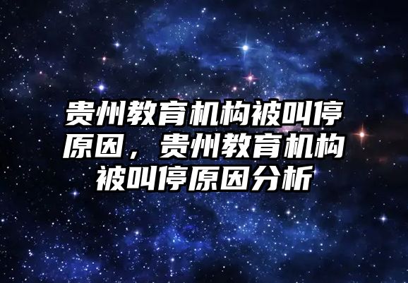 貴州教育機構(gòu)被叫停原因，貴州教育機構(gòu)被叫停原因分析