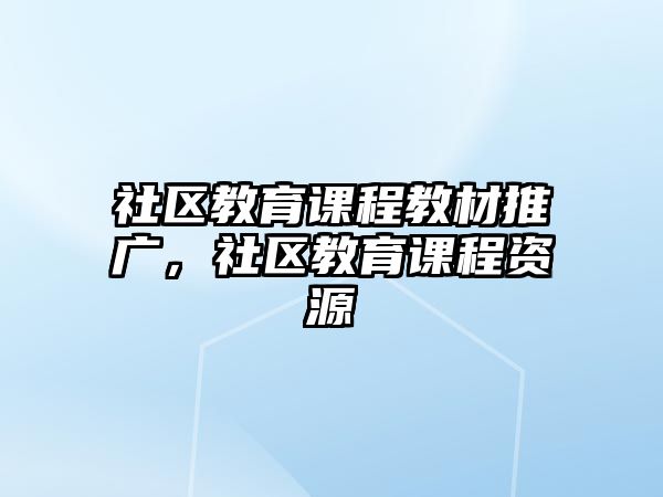 社區(qū)教育課程教材推廣，社區(qū)教育課程資源