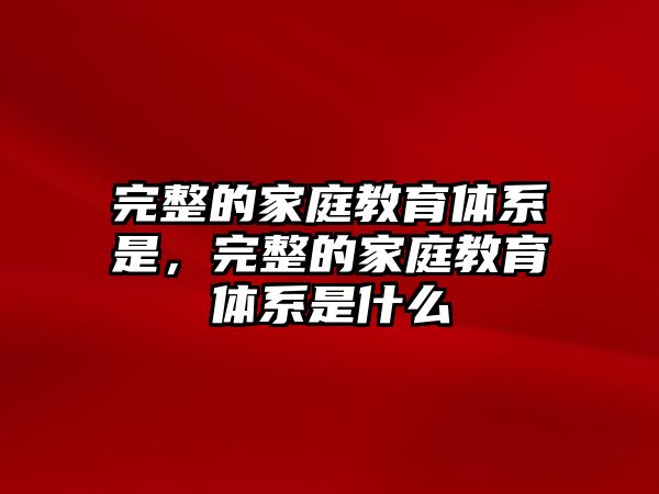 完整的家庭教育體系是，完整的家庭教育體系是什么