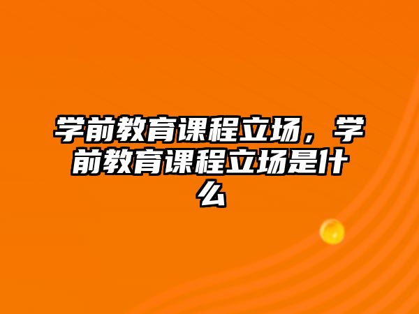 學前教育課程立場，學前教育課程立場是什么