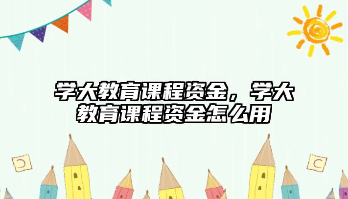 學大教育課程資金，學大教育課程資金怎么用