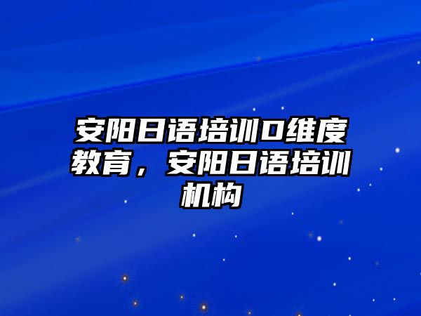 安陽日語培訓(xùn)D維度教育，安陽日語培訓(xùn)機(jī)構(gòu)