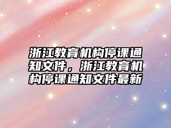 浙江教育機(jī)構(gòu)停課通知文件，浙江教育機(jī)構(gòu)停課通知文件最新