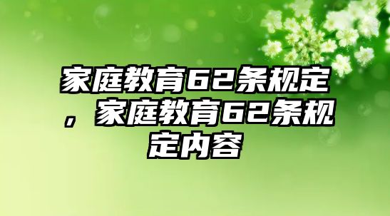 家庭教育62條規(guī)定，家庭教育62條規(guī)定內(nèi)容