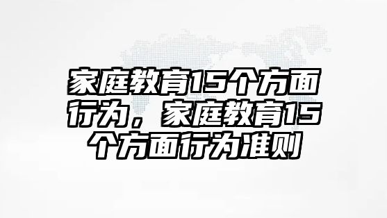 家庭教育15個(gè)方面行為，家庭教育15個(gè)方面行為準(zhǔn)則