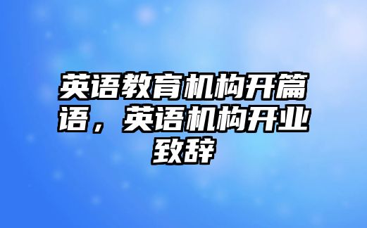 英語(yǔ)教育機(jī)構(gòu)開篇語(yǔ)，英語(yǔ)機(jī)構(gòu)開業(yè)致辭