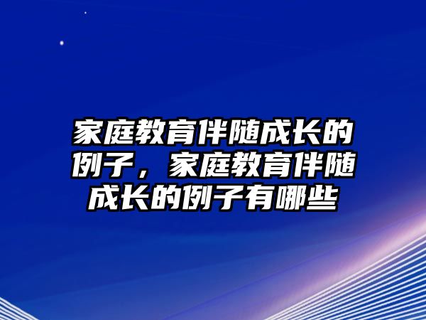 家庭教育伴隨成長(zhǎng)的例子，家庭教育伴隨成長(zhǎng)的例子有哪些