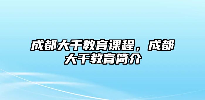 成都大千教育課程，成都大千教育簡介