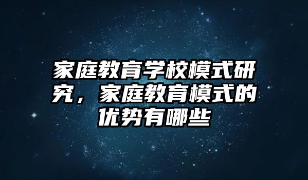 家庭教育學(xué)校模式研究，家庭教育模式的優(yōu)勢有哪些