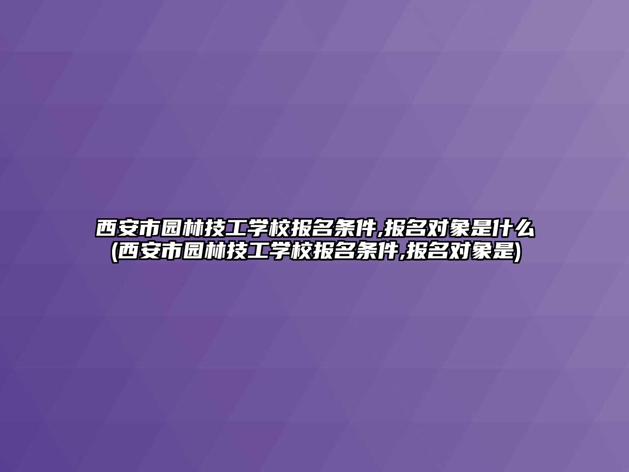 西安市園林技工學(xué)校報(bào)名條件,報(bào)名對(duì)象是什么(西安市園林技工學(xué)校報(bào)名條件,報(bào)名對(duì)象是)