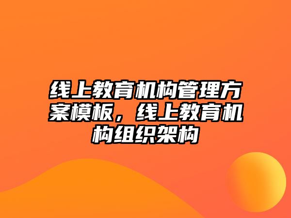 線上教育機構(gòu)管理方案模板，線上教育機構(gòu)組織架構(gòu)