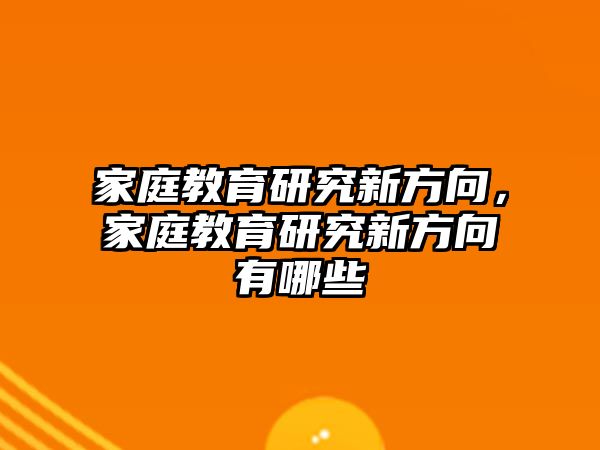 家庭教育研究新方向，家庭教育研究新方向有哪些