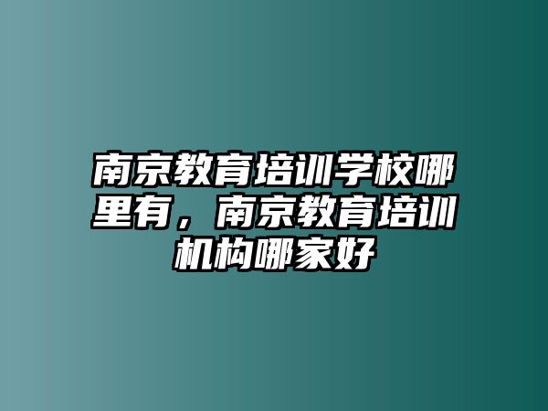 南京教育培訓(xùn)學(xué)校哪里有，南京教育培訓(xùn)機構(gòu)哪家好