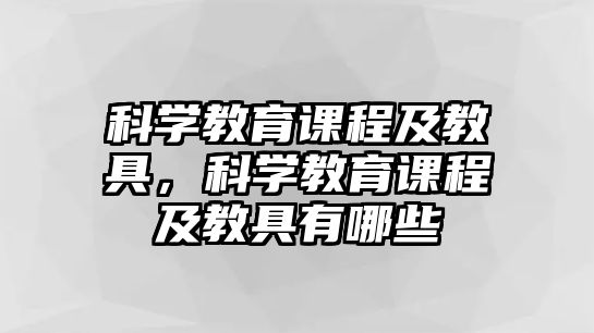 科學(xué)教育課程及教具，科學(xué)教育課程及教具有哪些