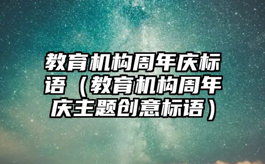 教育機(jī)構(gòu)周年慶標(biāo)語（教育機(jī)構(gòu)周年慶主題創(chuàng)意標(biāo)語）