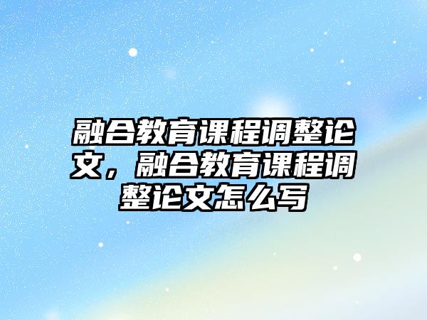 融合教育課程調(diào)整論文，融合教育課程調(diào)整論文怎么寫