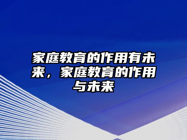 家庭教育的作用有未來(lái)，家庭教育的作用與未來(lái)