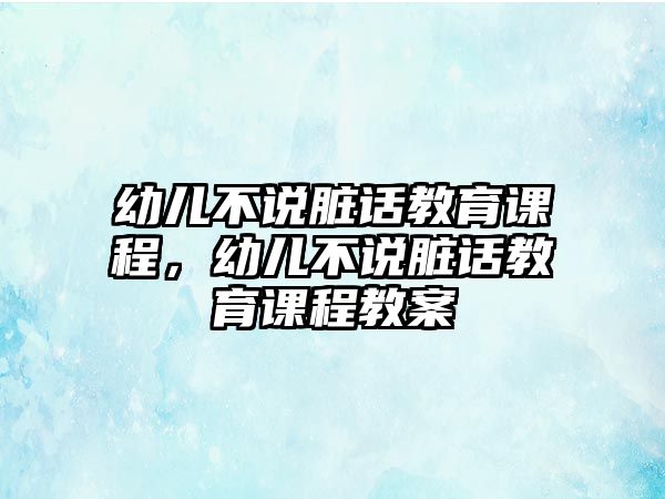 幼兒不說臟話教育課程，幼兒不說臟話教育課程教案