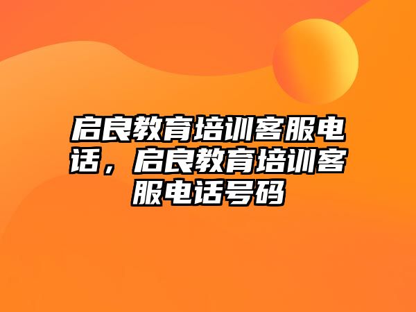 啟良教育培訓(xùn)客服電話，啟良教育培訓(xùn)客服電話號碼