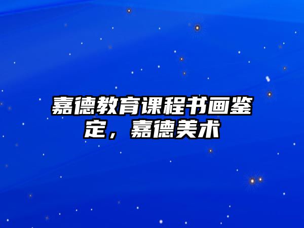 嘉德教育課程書畫鑒定，嘉德美術(shù)