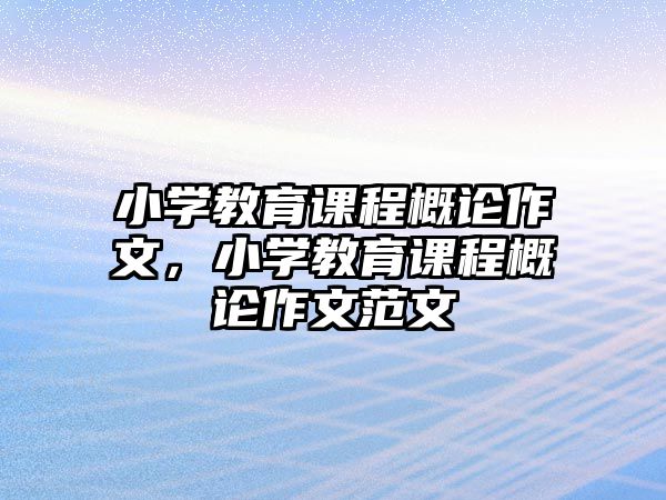 小學教育課程概論作文，小學教育課程概論作文范文