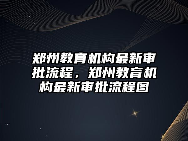 鄭州教育機構最新審批流程，鄭州教育機構最新審批流程圖