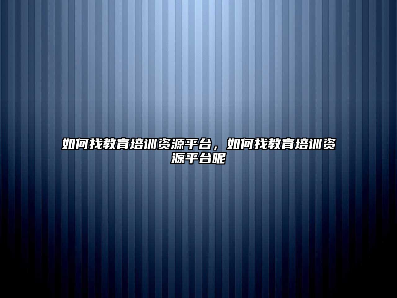 如何找教育培訓(xùn)資源平臺，如何找教育培訓(xùn)資源平臺呢