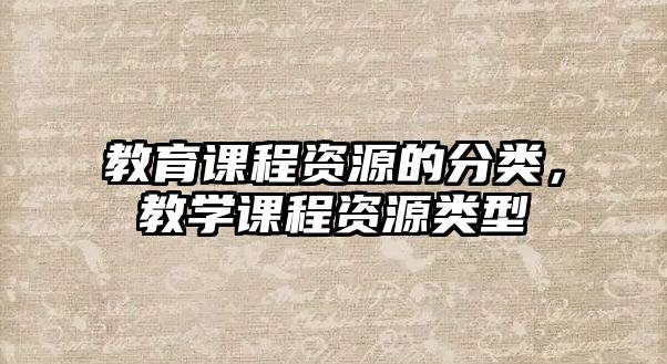 教育課程資源的分類，教學(xué)課程資源類型