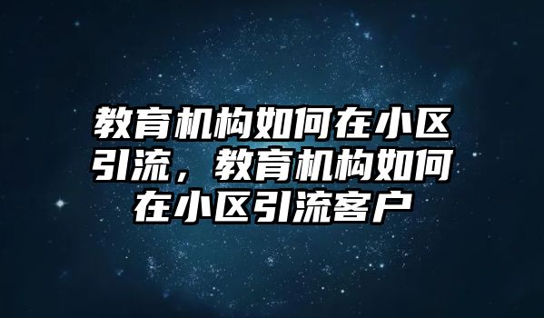 教育機(jī)構(gòu)如何在小區(qū)引流，教育機(jī)構(gòu)如何在小區(qū)引流客戶(hù)