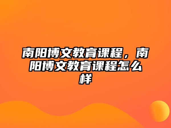 南陽博文教育課程，南陽博文教育課程怎么樣