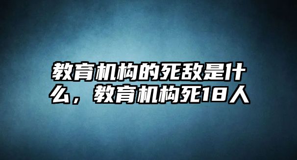 教育機(jī)構(gòu)的死敵是什么，教育機(jī)構(gòu)死18人