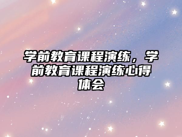 學(xué)前教育課程演練，學(xué)前教育課程演練心得體會(huì)