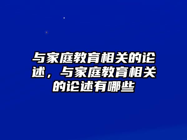 與家庭教育相關(guān)的論述，與家庭教育相關(guān)的論述有哪些