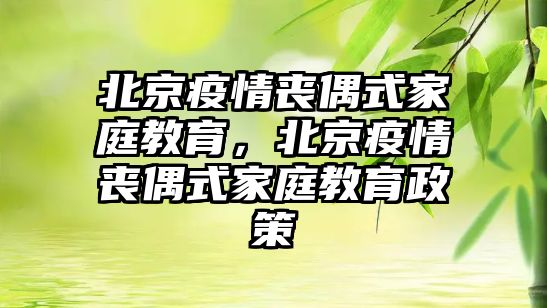 北京疫情喪偶式家庭教育，北京疫情喪偶式家庭教育政策