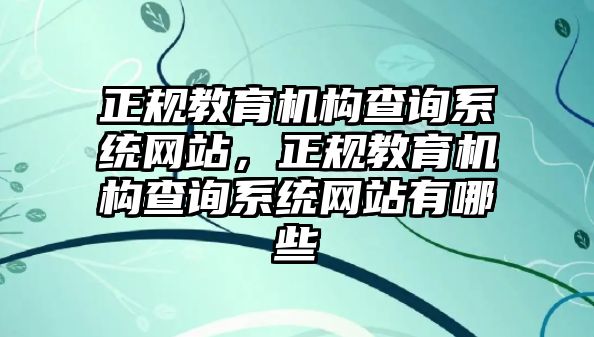 正規(guī)教育機構查詢系統(tǒng)網站，正規(guī)教育機構查詢系統(tǒng)網站有哪些