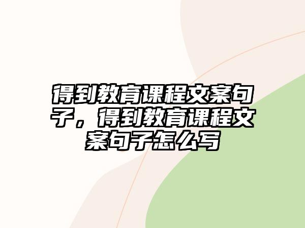 得到教育課程文案句子，得到教育課程文案句子怎么寫