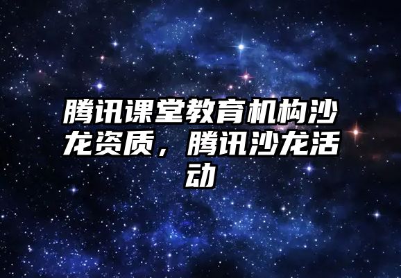 騰訊課堂教育機構(gòu)沙龍資質(zhì)，騰訊沙龍活動