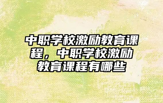 中職學(xué)校激勵(lì)教育課程，中職學(xué)校激勵(lì)教育課程有哪些