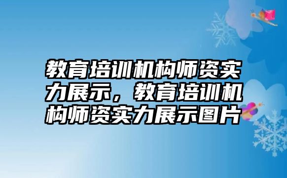 教育培訓機構師資實力展示，教育培訓機構師資實力展示圖片