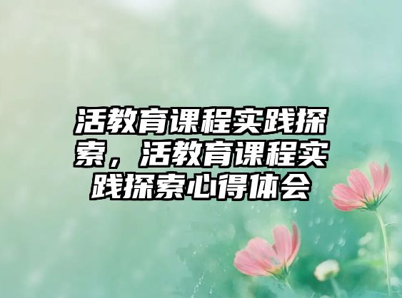 活教育課程實(shí)踐探索，活教育課程實(shí)踐探索心得體會(huì)