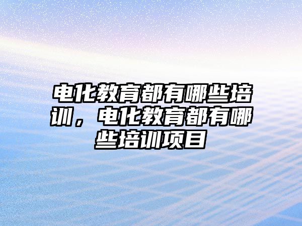 電化教育都有哪些培訓，電化教育都有哪些培訓項目